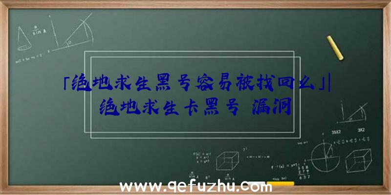 「绝地求生黑号容易被找回么」|绝地求生卡黑号